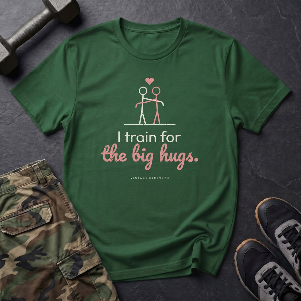 I Train for the Big Hugs T-Shirt in Forest Green