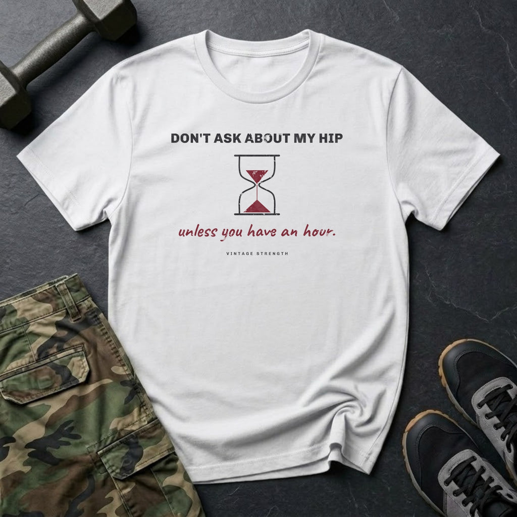 Don't Ask About My Hip Unless You Have an Hour T-Shirt in White