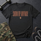 Show Up Anyway - T-Shirt