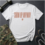 Show Up Anyway - T-Shirt