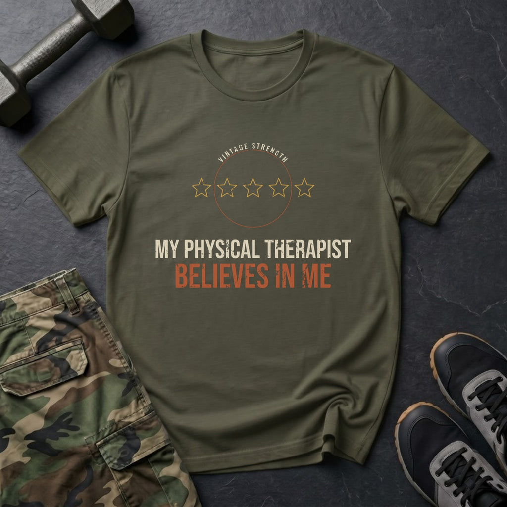 My Physical Therapist Believes in Me T-Shirt in Military Green